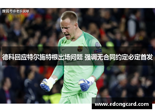 德科回应特尔施特根出场问题 强调无合同约定必定首发